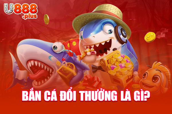 Bắn cá đổi thưởng là gì?