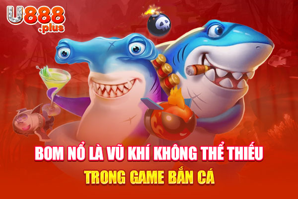 Bom nổ là vũ khí không thể thiếu trong game bắn cá