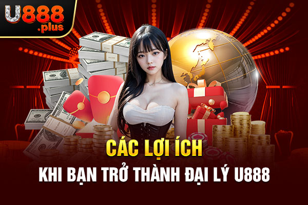 Các lợi ích khi bạn trở thành đại lý U888