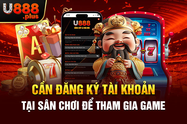 Cần đăng ký tài khoản tại sân chơi để tham gia game 