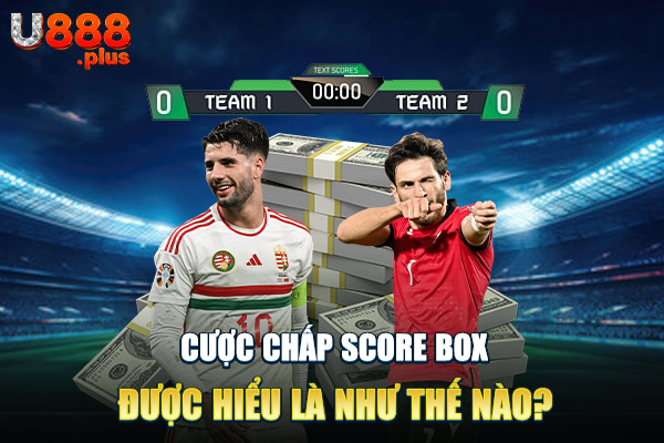 Cược chấp score box được hiểu là như thế nào?