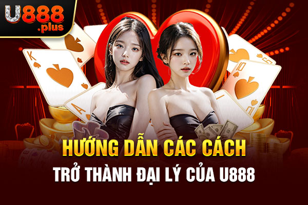 Hướng dẫn các cách trở thành đại lý của U888