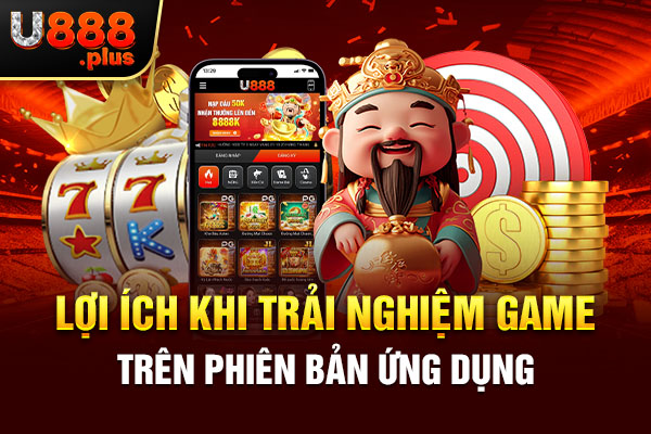 Lợi ích khi trải nghiệm game trên phiên bản ứng dụng