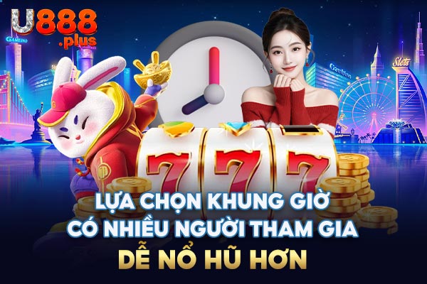 Lựa chọn khung giờ có nhiều người tham gia dễ nổ hũ hơn