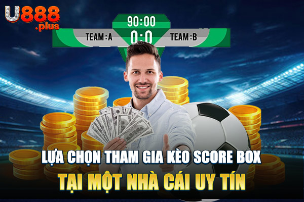 Lựa chọn tham gia kèo score box tại một nhà cái uy tín