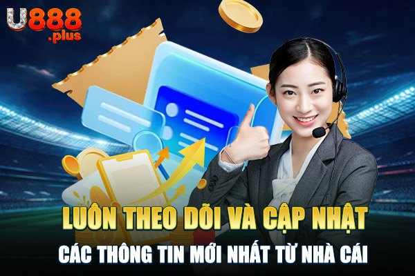 Luôn theo dõi và cập nhật các thông tin mới nhất từ nhà cái