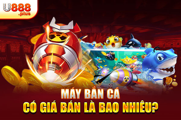 Máy bắn cá có giá bán là bao nhiêu?