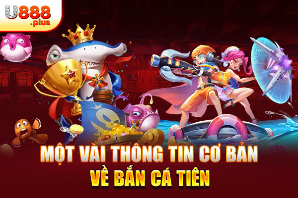 Một vài thông tin cơ bản về bắn cá tiên