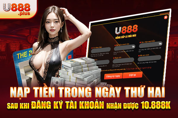 Nạp tiền trong ngày thứ hai sau khi đăng ký tài khoản nhận được 10.888k