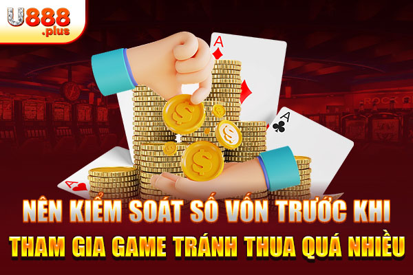 Nên kiểm soát số vốn trước khi tham gia game tránh thua quá nhiều