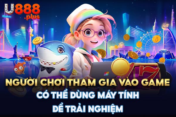 Người chơi tham gia vào game có thể dùng máy tính để trải nghiệm