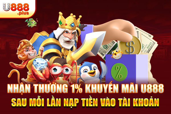 Nhận thưởng 1% khuyến mãi U888 sau mỗi lần nạp tiền vào tài khoản