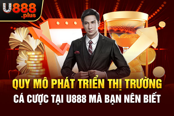 Quy mô phát triển thị trường cá cược tại U888 mà bạn nên biết