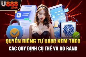 Quyền riêng tư U888 kèm theo các quy định cụ thể và rõ ràng