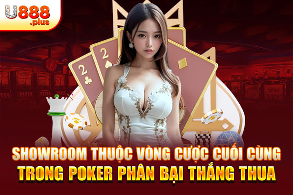 Showroom thuộc vòng cược cuối cùng trong Poker phân bại thắng thua