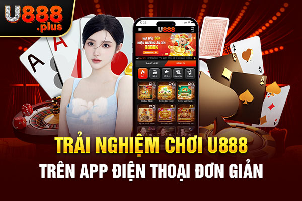 Trải nghiệm chơi U888 trên app điện thoại đơn giản